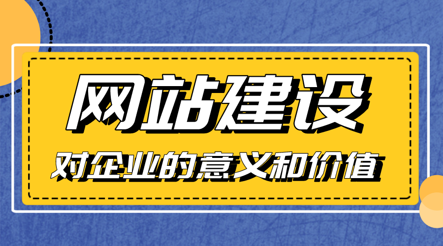 網(wǎng)站建設(shè)對(duì)企業(yè)的意義和價(jià)值是什么？